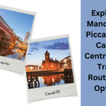 Exploring Manchester Piccadilly to Cardiff Central: Best Travel Routes and Options